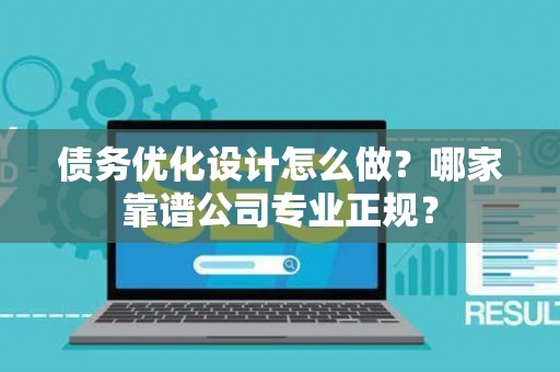 债务优化设计怎么做？哪家靠谱公司专业正规？