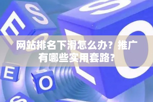 网站排名下滑怎么办？推广有哪些实用套路？