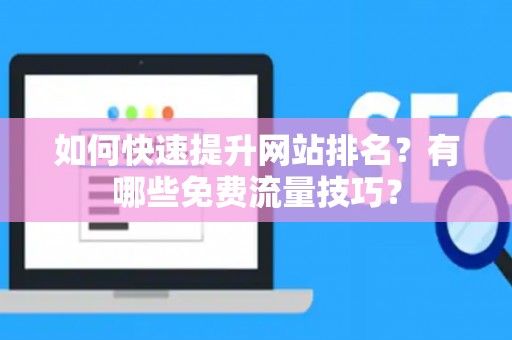 如何快速提升网站排名？有哪些免费流量技巧？
