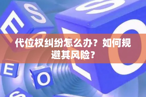 代位权纠纷怎么办？如何规避其风险？